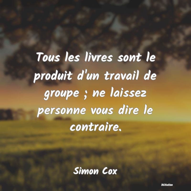 image de citation: Tous les livres sont le produit d'un travail de groupe ; ne laissez personne vous dire le contraire.