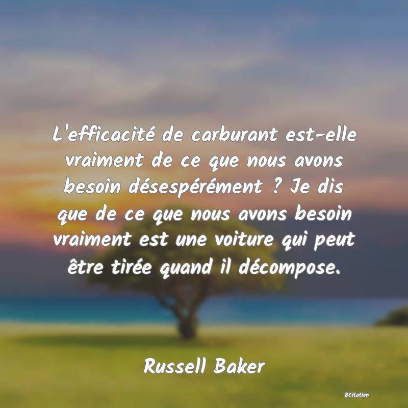 image de citation: L'efficacité de carburant est-elle vraiment de ce que nous avons besoin désespérément ? Je dis que de ce que nous avons besoin vraiment est une voiture qui peut être tirée quand il décompose.