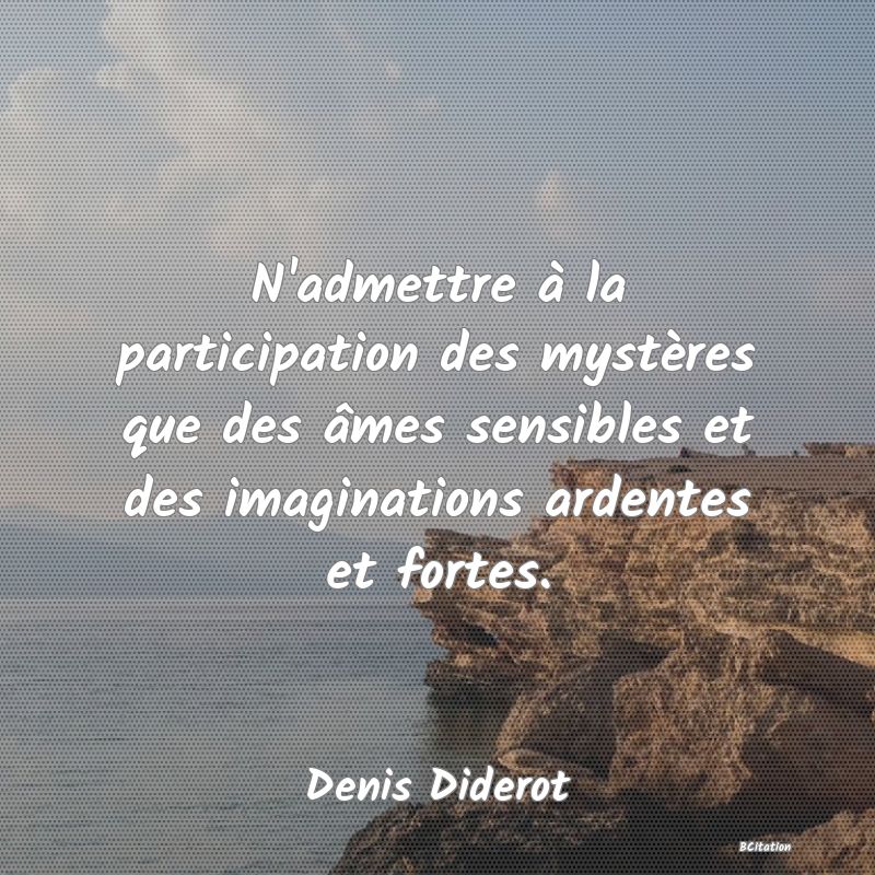 image de citation: N'admettre à la participation des mystères que des âmes sensibles et des imaginations ardentes et fortes.