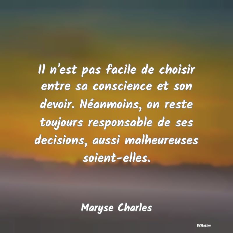 image de citation: Il n'est pas facile de choisir entre sa conscience et son devoir. Néanmoins, on reste toujours responsable de ses decisions, aussi malheureuses soient-elles.