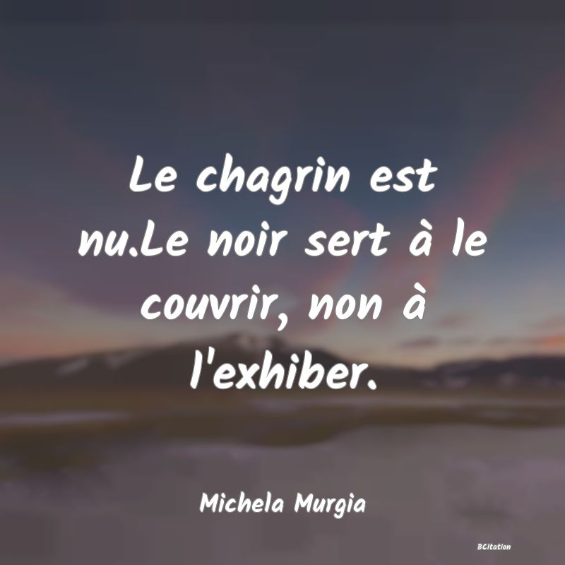 image de citation: Le chagrin est nu.Le noir sert à le couvrir, non à l'exhiber.