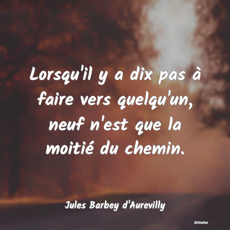 Belle Citation - Lorsqu'il y a dix pas à faire vers quelqu'un, neuf n'est que la moitié du chemin. - Jules Barbey d'Aurevilly
