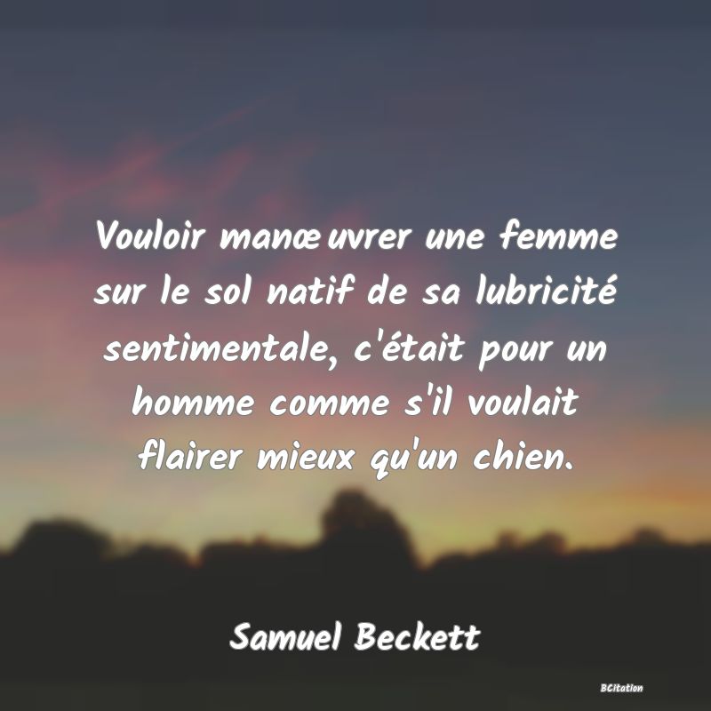 image de citation: Vouloir manœuvrer une femme sur le sol natif de sa lubricité sentimentale, c'était pour un homme comme s'il voulait flairer mieux qu'un chien.