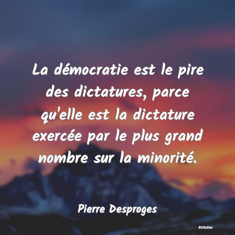 image de citation: La démocratie est le pire des dictatures, parce qu'elle est la dictature exercée par le plus grand nombre sur la minorité.