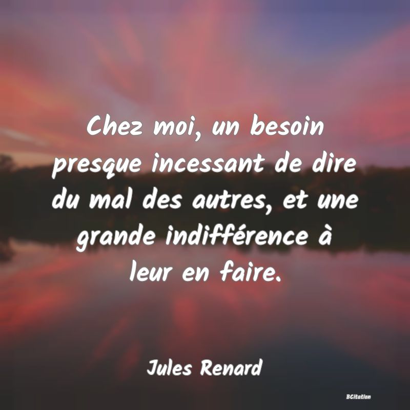 image de citation: Chez moi, un besoin presque incessant de dire du mal des autres, et une grande indifférence à leur en faire.