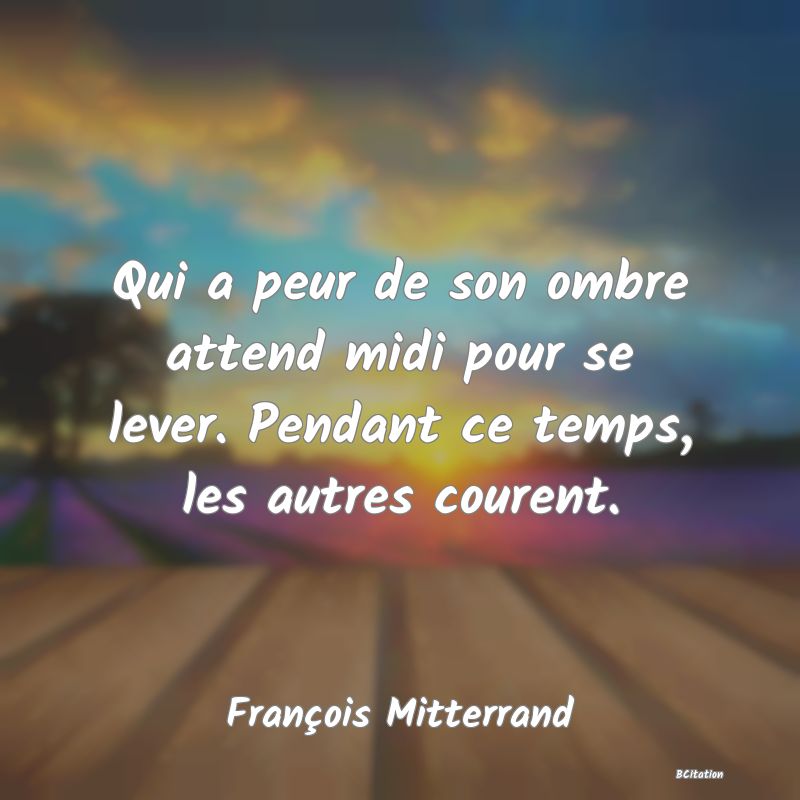 image de citation: Qui a peur de son ombre attend midi pour se lever. Pendant ce temps, les autres courent.