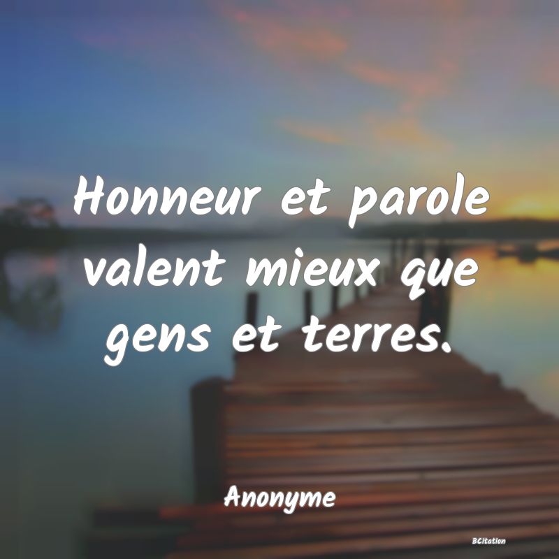 Belle Citation - Honneur et parole valent mieux que gens et terres. - Anonyme