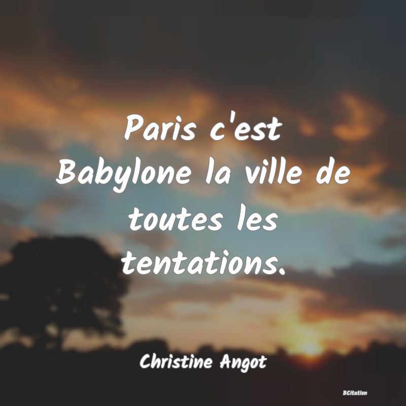 image de citation: Paris c'est Babylone la ville de toutes les tentations.