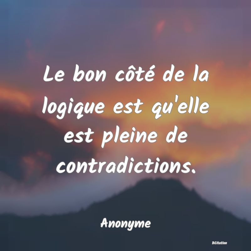 image de citation: Le bon côté de la logique est qu'elle est pleine de contradictions.