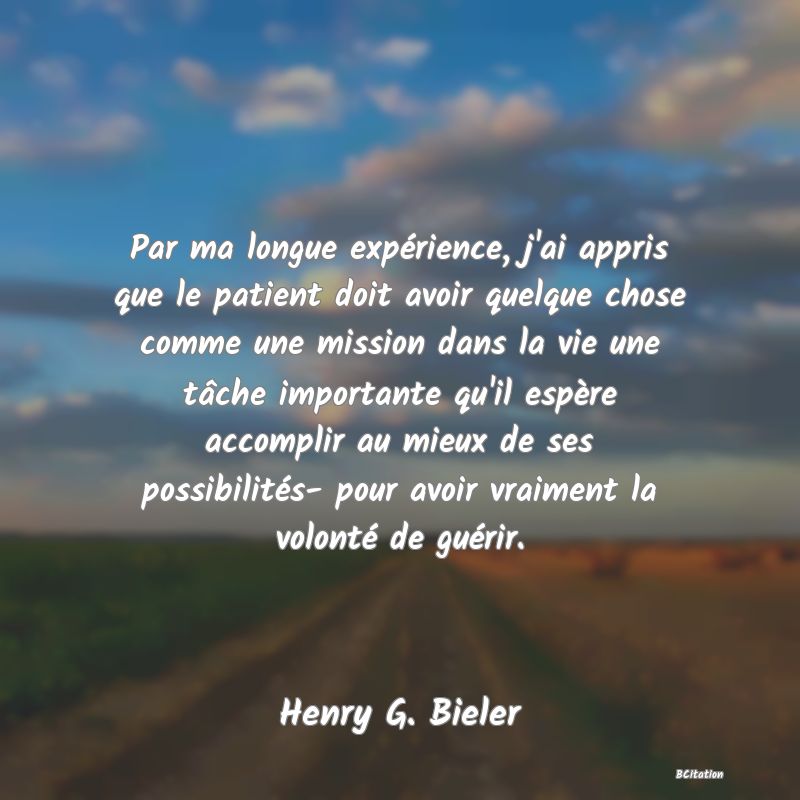 image de citation: Par ma longue expérience, j'ai appris que le patient doit avoir quelque chose comme une mission dans la vie une tâche importante qu'il espère accomplir au mieux de ses possibilités- pour avoir vraiment la volonté de guérir.