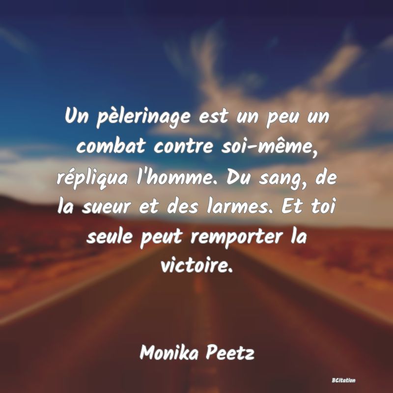 image de citation: Un pèlerinage est un peu un combat contre soi-même, répliqua l'homme. Du sang, de la sueur et des larmes. Et toi seule peut remporter la victoire.