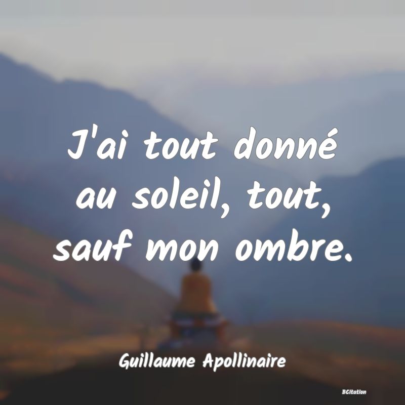 image de citation: J'ai tout donné au soleil, tout, sauf mon ombre.