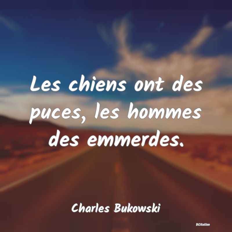 Belle Citation - Les chiens ont des puces, les hommes des emmerdes. - Charles Bukowski