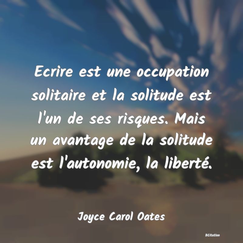 image de citation: Ecrire est une occupation solitaire et la solitude est l'un de ses risques. Mais un avantage de la solitude est l'autonomie, la liberté.