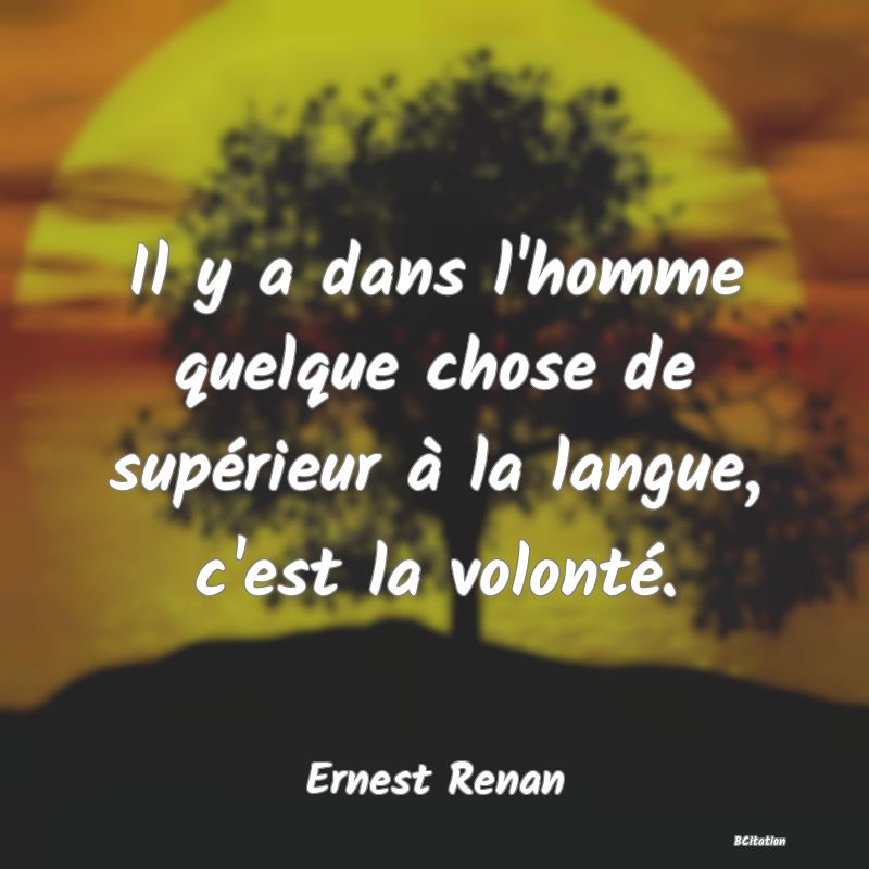 Belle Citation - Il y a dans l'homme quelque chose de supérieur à la langue, c'est la volonté. - Ernest Renan
