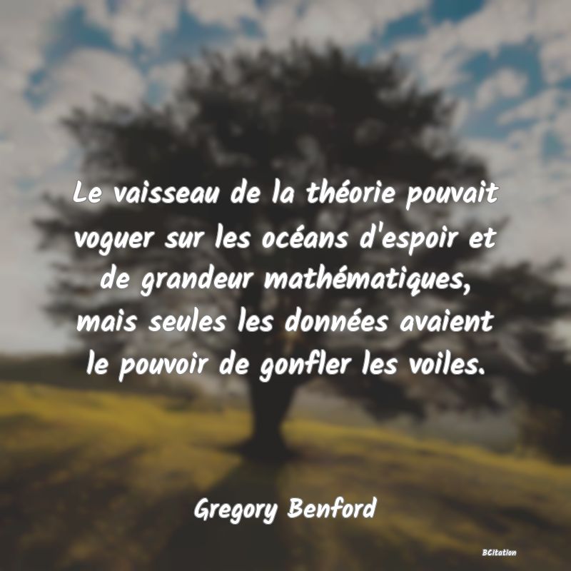 image de citation: Le vaisseau de la théorie pouvait voguer sur les océans d'espoir et de grandeur mathématiques, mais seules les données avaient le pouvoir de gonfler les voiles.