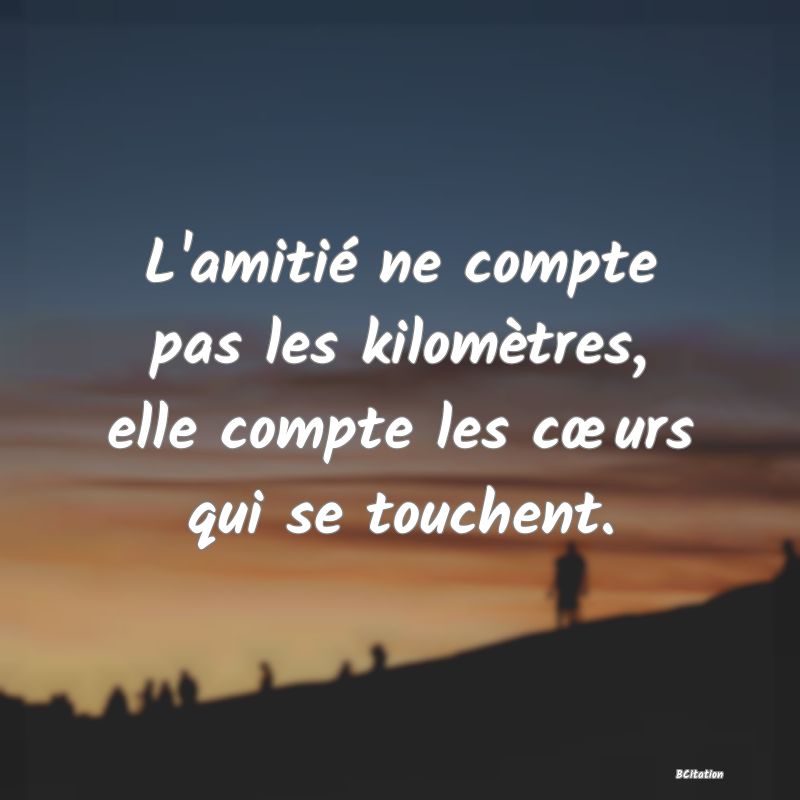 image de citation: L'amitié ne compte pas les kilomètres, elle compte les cœurs qui se touchent.
