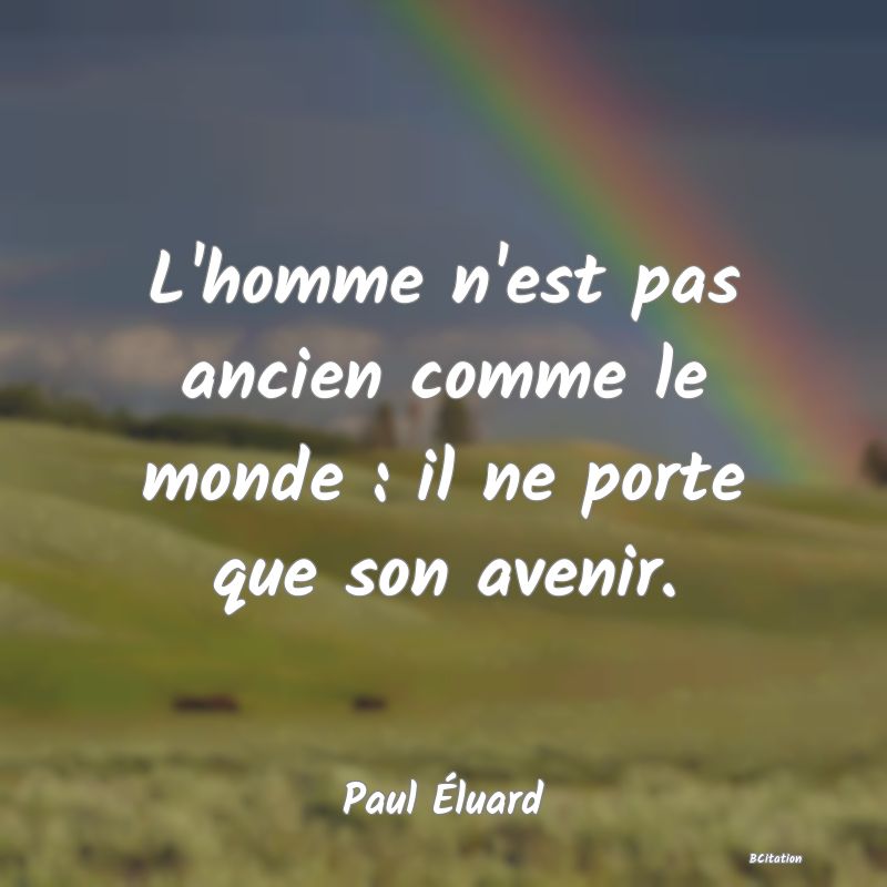 image de citation: L'homme n'est pas ancien comme le monde : il ne porte que son avenir.