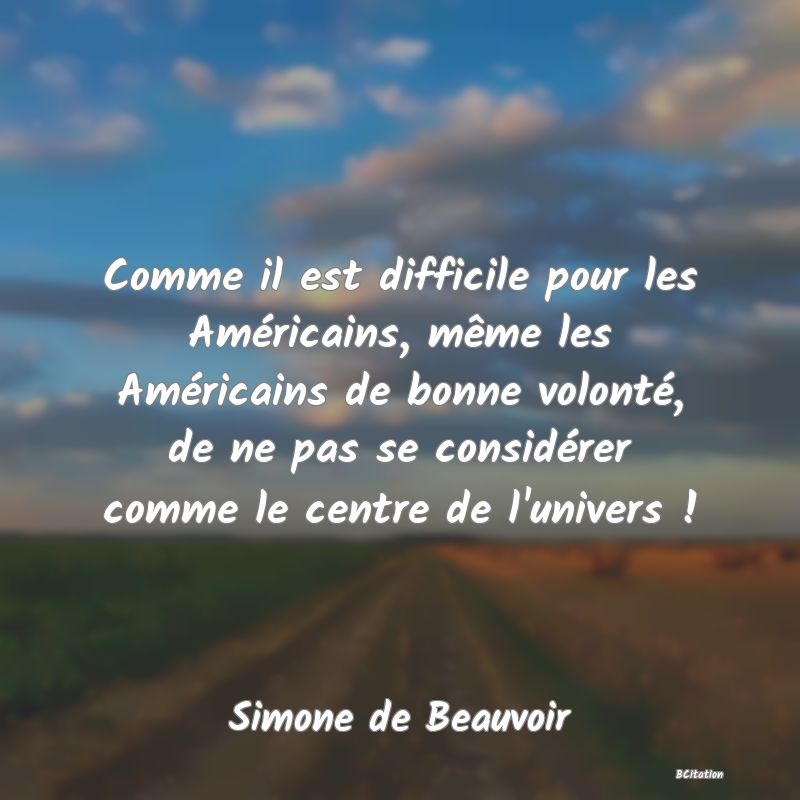 image de citation: Comme il est difficile pour les Américains, même les Américains de bonne volonté, de ne pas se considérer comme le centre de l'univers !