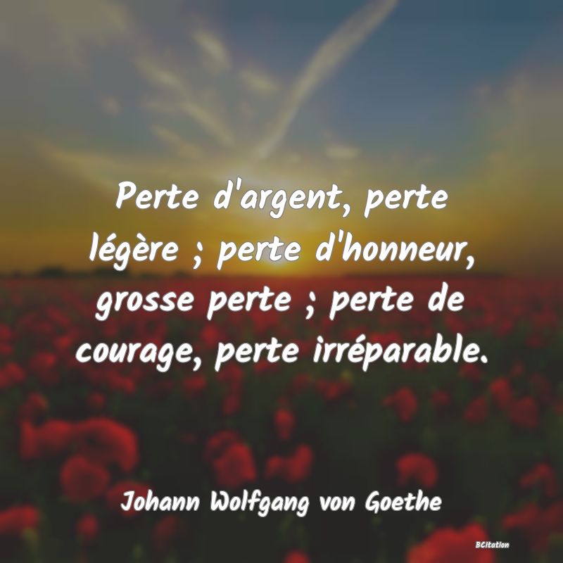 image de citation: Perte d'argent, perte légère ; perte d'honneur, grosse perte ; perte de courage, perte irréparable.