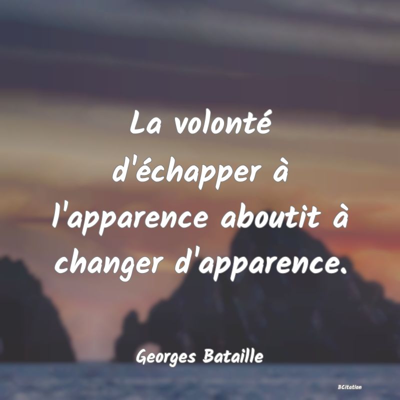 image de citation: La volonté d'échapper à l'apparence aboutit à changer d'apparence.