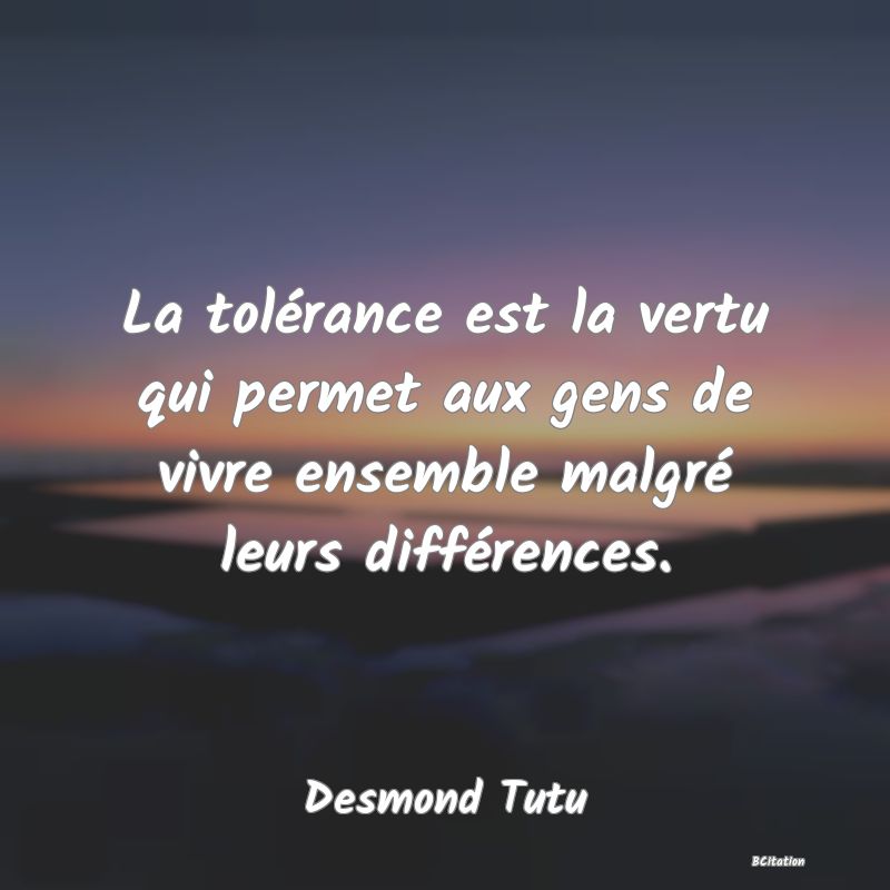 image de citation: La tolérance est la vertu qui permet aux gens de vivre ensemble malgré leurs différences.