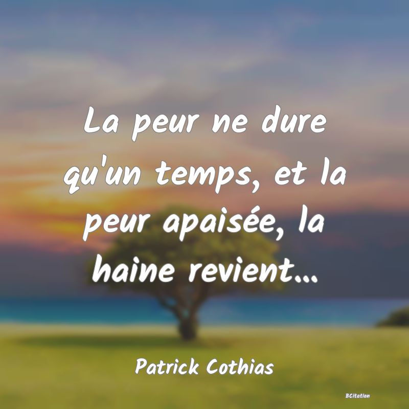 image de citation: La peur ne dure qu'un temps, et la peur apaisée, la haine revient...