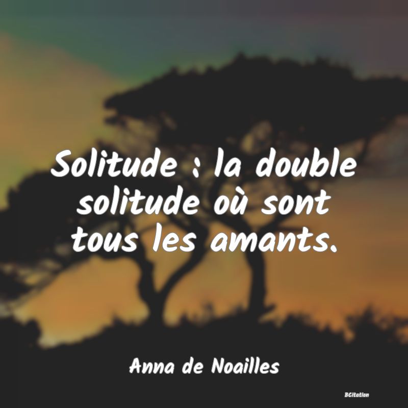 image de citation: Solitude : la double solitude où sont tous les amants.
