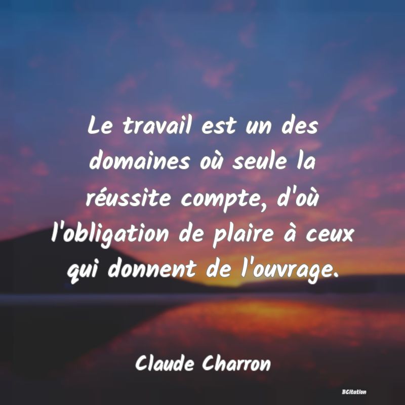 image de citation: Le travail est un des domaines où seule la réussite compte, d'où l'obligation de plaire à ceux qui donnent de l'ouvrage.