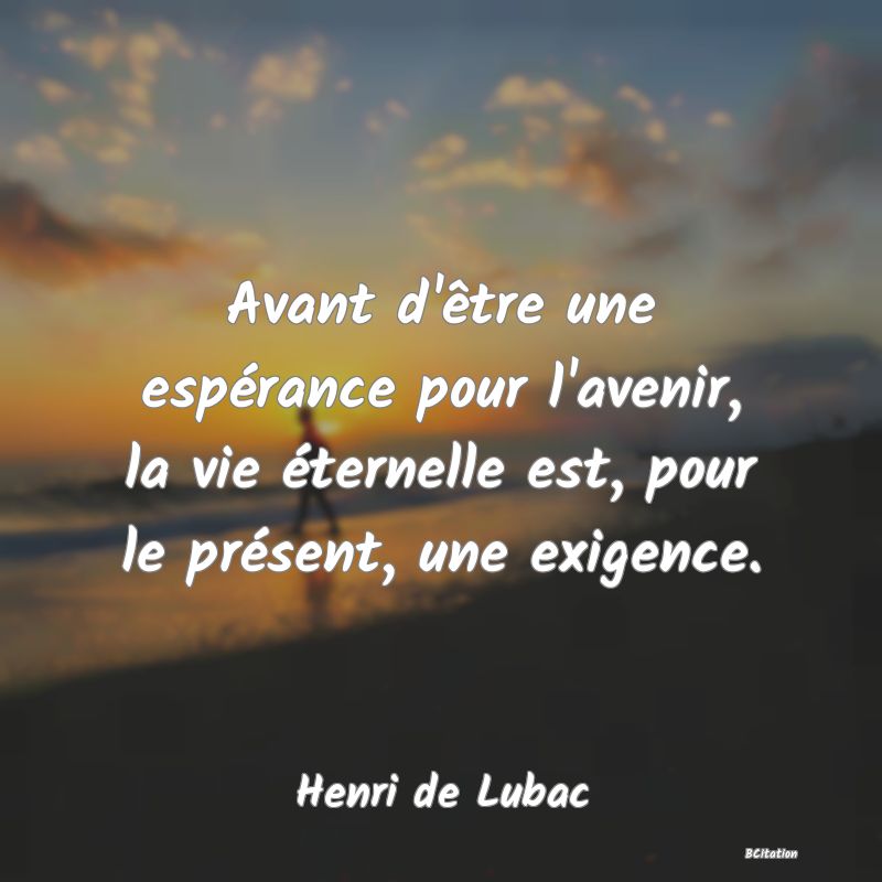 image de citation: Avant d'être une espérance pour l'avenir, la vie éternelle est, pour le présent, une exigence.