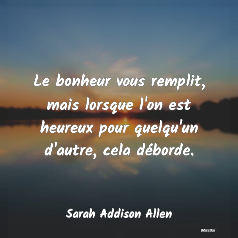 image de citation: Le bonheur vous remplit, mais lorsque l'on est heureux pour quelqu'un d'autre, cela déborde.