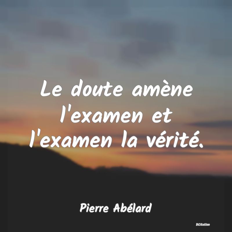 image de citation: Le doute amène l'examen et l'examen la vérité.