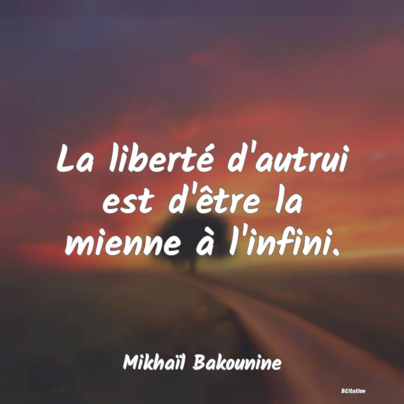 Belle Citation - La liberté d'autrui est d'être la mienne à l'infini. - Mikhaïl Bakounine