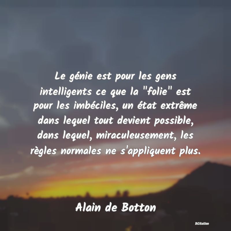 image de citation: Le génie est pour les gens intelligents ce que la  folie  est pour les imbéciles, un état extrême dans lequel tout devient possible, dans lequel, miraculeusement, les règles normales ne s'appliquent plus.