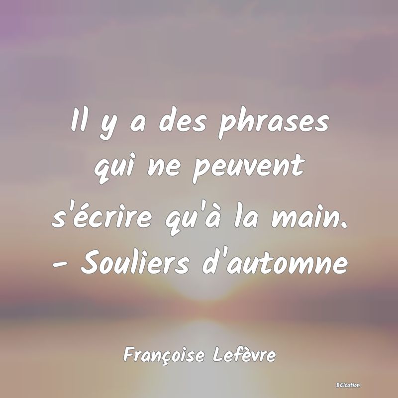 image de citation: Il y a des phrases qui ne peuvent s'écrire qu'à la main. - Souliers d'automne