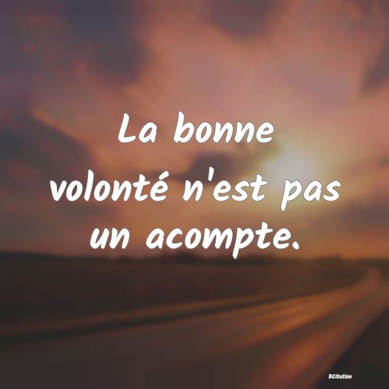 image de citation: La bonne volonté n'est pas un acompte.