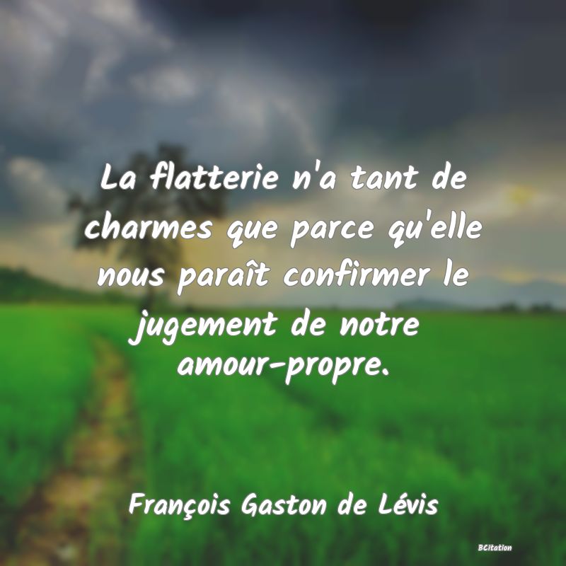 image de citation: La flatterie n'a tant de charmes que parce qu'elle nous paraît confirmer le jugement de notre amour-propre.