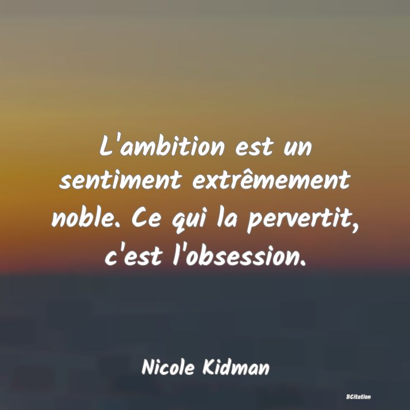 image de citation: L'ambition est un sentiment extrêmement noble. Ce qui la pervertit, c'est l'obsession.