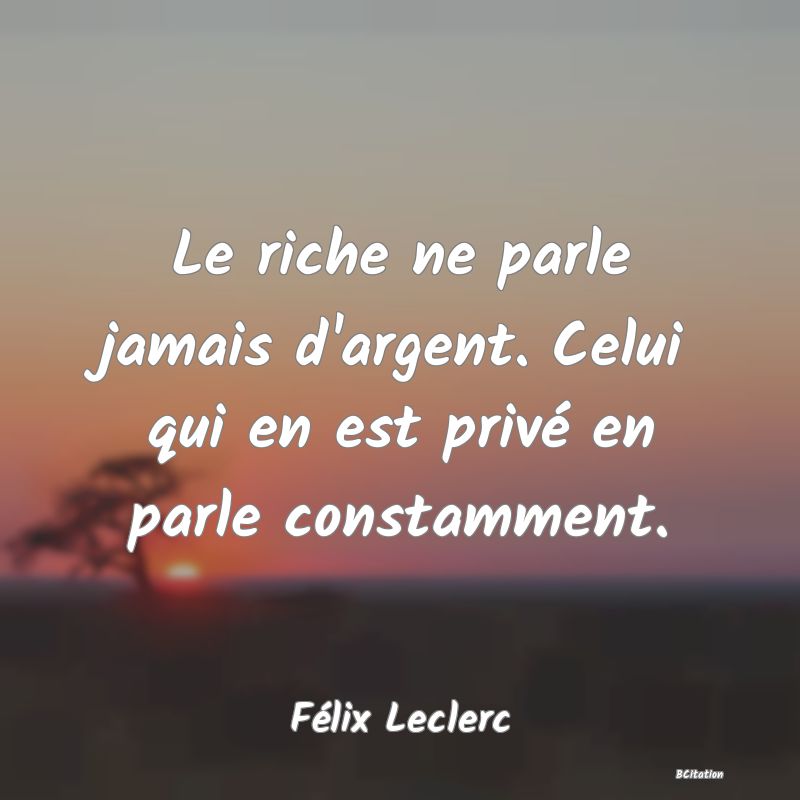 image de citation: Le riche ne parle jamais d'argent. Celui qui en est privé en parle constamment.