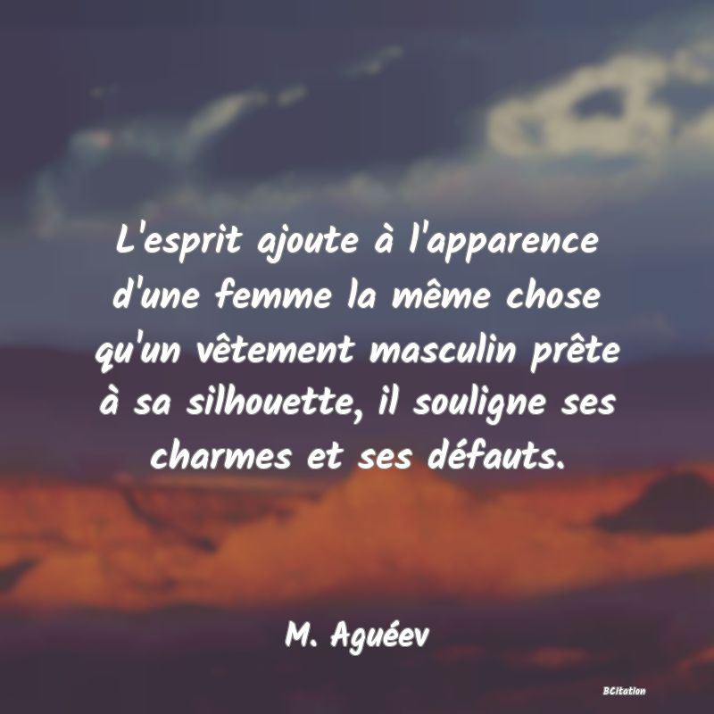 image de citation: L'esprit ajoute à l'apparence d'une femme la même chose qu'un vêtement masculin prête à sa silhouette, il souligne ses charmes et ses défauts.