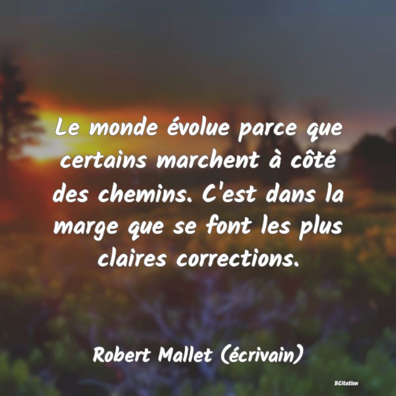 image de citation: Le monde évolue parce que certains marchent à côté des chemins. C'est dans la marge que se font les plus claires corrections.