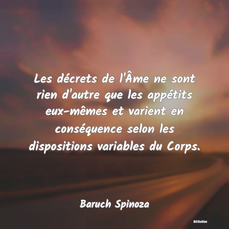 image de citation: Les décrets de l'Âme ne sont rien d'autre que les appétits eux-mêmes et varient en conséquence selon les dispositions variables du Corps.