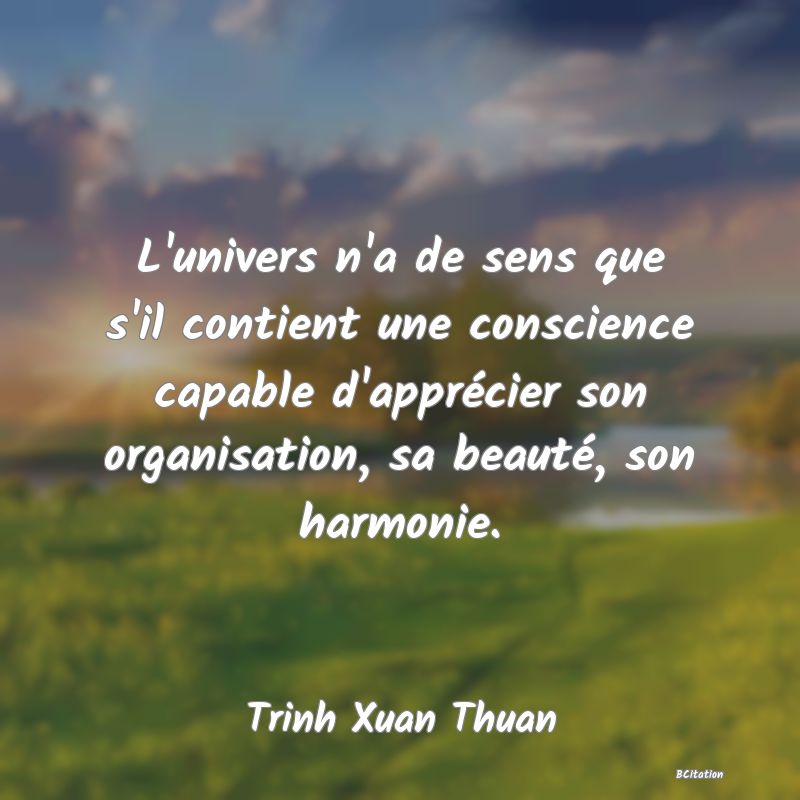 image de citation: L'univers n'a de sens que s'il contient une conscience capable d'apprécier son organisation, sa beauté, son harmonie.