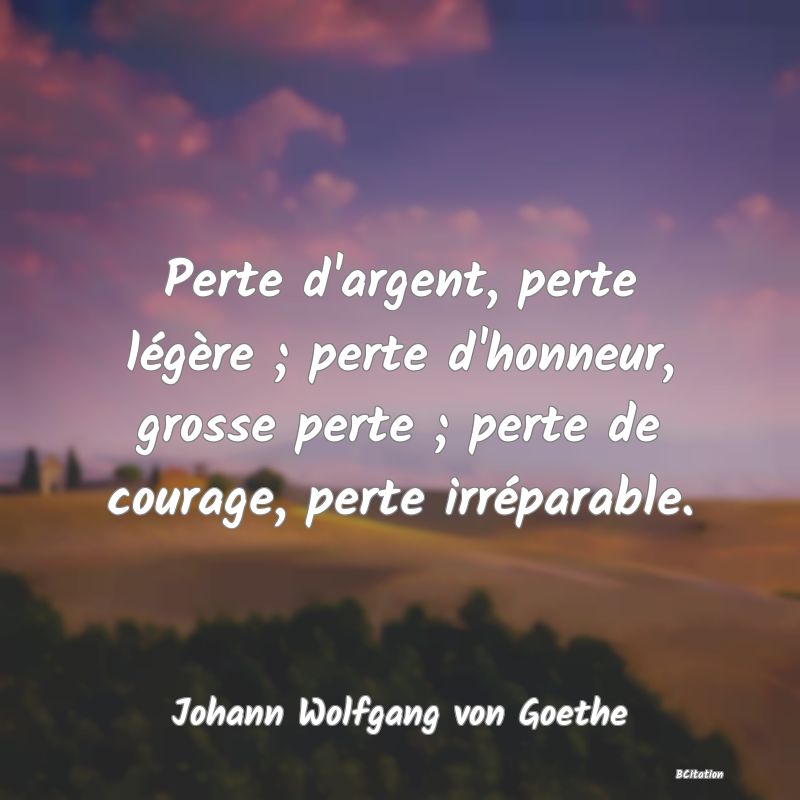 image de citation: Perte d'argent, perte légère ; perte d'honneur, grosse perte ; perte de courage, perte irréparable.