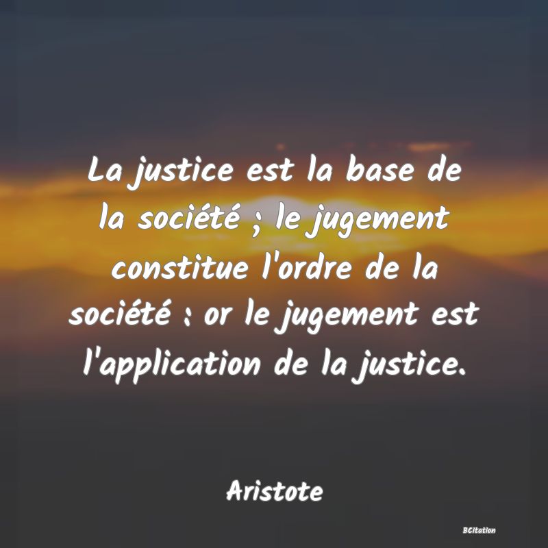 image de citation: La justice est la base de la société ; le jugement constitue l'ordre de la société : or le jugement est l'application de la justice.
