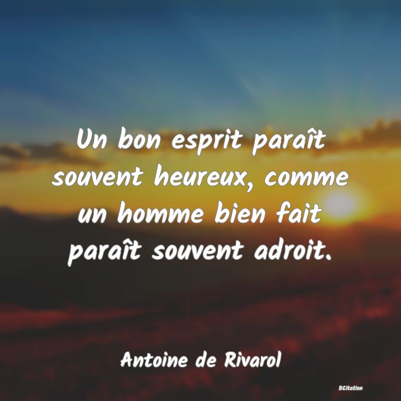 image de citation: Un bon esprit paraît souvent heureux, comme un homme bien fait paraît souvent adroit.