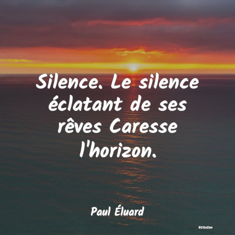 image de citation: Silence. Le silence éclatant de ses rêves Caresse l'horizon.