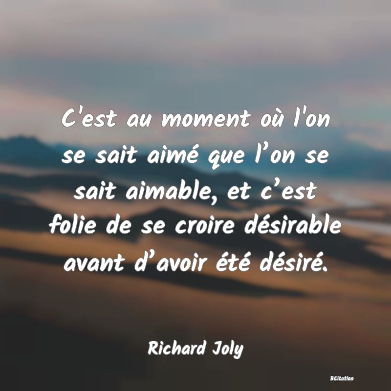 image de citation: C'est au moment où l'on se sait aimé que l’on se sait aimable, et c’est folie de se croire désirable avant d’avoir été désiré.