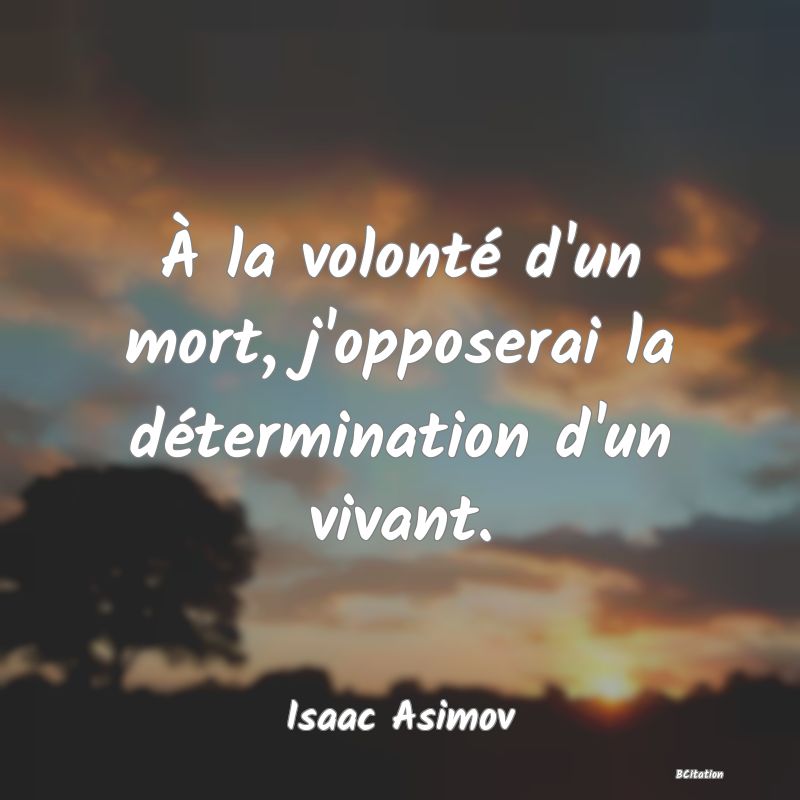 Belle Citation - À la volonté d'un mort, j'opposerai la détermination d'un vivant. - Isaac Asimov