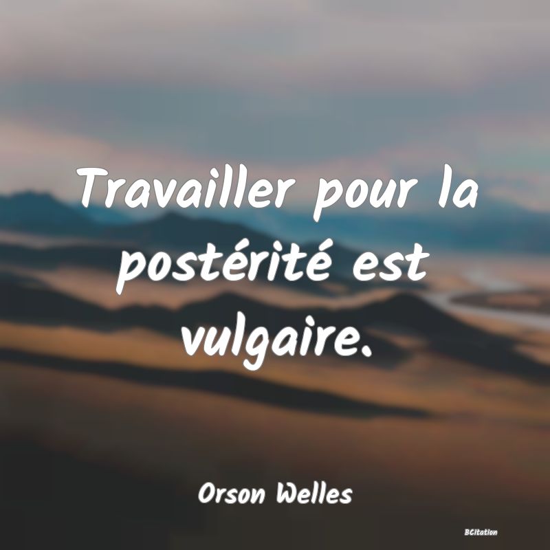 image de citation: Travailler pour la postérité est vulgaire.